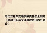 电动三轮车交通事故责任怎么划分（电动三轮车交通事故责任怎么划分）