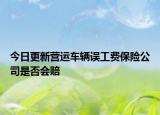 今日更新营运车辆误工费保险公司是否会赔