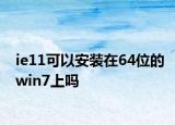 ie11可以安装在64位的win7上吗