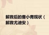 解救后的曹小青现状（解救尤迪安）