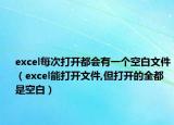 excel每次打开都会有一个空白文件（excel能打开文件,但打开的全都是空白）