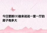 今日更新﻿﻿谁来说说一室一厅的房子有多大