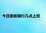 今日更新银行几点上班