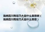 海纳百川有容乃大是什么意思啊（海纳百川有容乃大是什么意思）