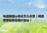 电信网络ip地址怎么设置（网通宽带如何设置IP地址）