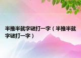 半推半就字谜打一字（半推半就字谜打一字）