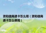 资和信商通卡怎么用（资和信商通卡怎么使用）