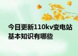 今日更新110kv变电站基本知识有哪些