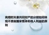 离婚时夫妻共同财产的分割如何体现不损害国家集体和他人利益的原则