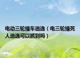 电动三轮撞车逃逸（电三轮撞死人逃逸可以抓到吗）