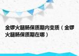 金锣火腿肠保质期内变质（金锣火腿肠保质期在哪）