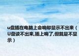 u盘插在电脑上会响却显示不出来（U盘读不出来,插上响了,但就是不显示）