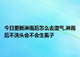 今日更新淋雨后怎么去湿气,淋雨后不洗头会不会生虱子