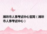 潍坊市人事考试中心官网（潍坊市人事考试中心）