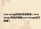 love song滨崎步音译歌词（love song 滨崎步专辑Love Songs主打歌曲）