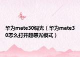华为mate30调光（华为mate30怎么打开超感光模式）