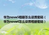 华为nova5相册怎么设置密码（华为nova4怎么设置相册密码）