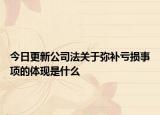 今日更新公司法关于弥补亏损事项的体现是什么