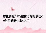 摩托罗拉defy报价（摩托罗拉defy用的是什么cpu?）