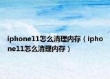 iphone11怎么清理内存（iphone11怎么清理内存）