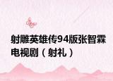 射雕英雄传94版张智霖电视剧（射礼）