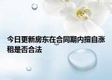 今日更新房东在合同期内擅自涨租是否合法