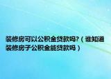 装修房可以公积金贷款吗?（谁知道装修房子公积金能贷款吗）