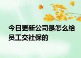 今日更新公司是怎么给员工交社保的