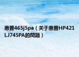 惠普465j5pa（关于惠普HP421LJ745PA的問題）