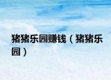 猪猪乐园赚钱（猪猪乐园）