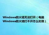 Windows防火墙无法打开（电脑Windows防火墙打不开怎么处理）