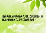 请问夫妻之间分居多久可以自动离婚（夫妻之间分居多久才可以自动离婚）