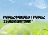 神舟笔记本电脑电源（神舟笔记本的电源管理在哪里?）