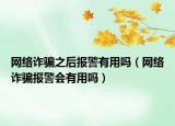 网络诈骗之后报警有用吗（网络诈骗报警会有用吗）