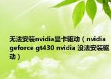 无法安装nvidia显卡驱动（nvidia geforce gt430 nvidia 没法安装驱动）