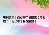 电视剧三十而已哪个台播出（电视剧三十而已哪个台在播放）