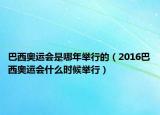 巴西奥运会是哪年举行的（2016巴西奥运会什么时候举行）