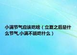 小满节气应该吃啥（立夏之后是什么节气,小满不能吃什么）