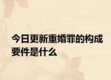 今日更新重婚罪的构成要件是什么