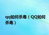 qq如何杀毒（QQ如何杀毒）