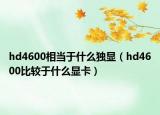 hd4600相当于什么独显（hd4600比较于什么显卡）