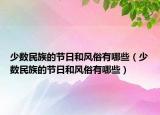 少数民族的节日和风俗有哪些（少数民族的节日和风俗有哪些）