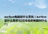surface电脑是什么系统（surface是什么意思?以它命名的电脑叫什么?）