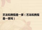 艺龙和携程是一家（艺龙和携程是一家吗）