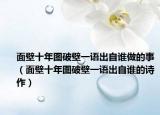 面壁十年图破壁一语出自谁做的事（面壁十年图破壁一语出自谁的诗作）