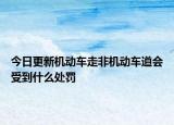 今日更新机动车走非机动车道会受到什么处罚