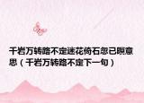 千岩万转路不定迷花倚石忽已暝意思（千岩万转路不定下一句）