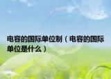 电容的国际单位制（电容的国际单位是什么）