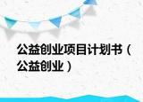 公益创业项目计划书（公益创业）
