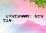 一万大写怎么写字的（一万大写怎么写）